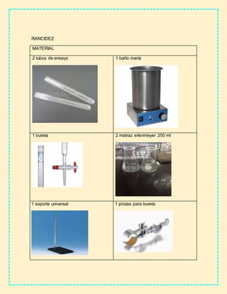 RANCIDEZ
MATERIAL
2 tubos de ensayo 1 baño maría
1 bureta 2 matraz erlenmeyer 250 ml
1 soporte universal 1 pinzas para bureta
 