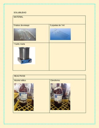 SOLUBILIDAD
MATERIAL
5 tubos de ensayo 5 pipetas de 1ml
1 baño maría
REACTIVOS
Alcohol etílico Cloroformo
 