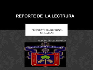 REPORTE DE LA LECTRURA

PREPARATORIA REGIONAL
CIHUATLAN
MODULO MIGUEL HIDALGO

 