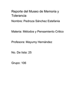 Reporte del Museo de Memoria y
Tolerancia
Nombre: Pedroza Sánchez Estefania

Materia: Métodos y Pensamiento Critico

Profesora: Mayumy Hernández

No. De lista: 25

Grupo: 106

 