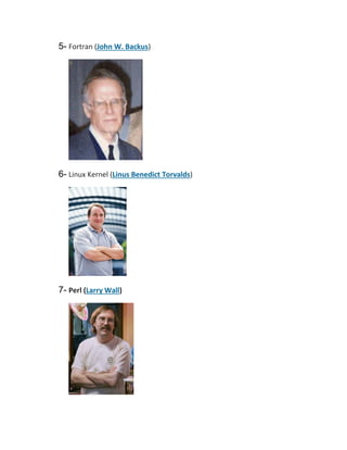 5- Fortran (John W. Backus)

6- Linux Kernel (Linus Benedict Torvalds)

7- Perl (Larry Wall)

 