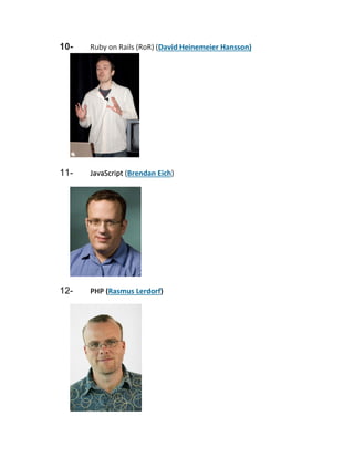 10-

Ruby on Rails (RoR) (David Heinemeier Hansson)

11-

JavaScript (Brendan Eich)

12-

PHP (Rasmus Lerdorf)

 