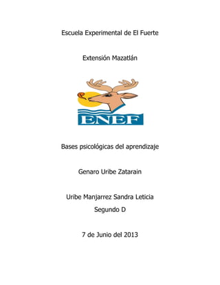 Escuela Experimental de El Fuerte
Extensión Mazatlán
Bases psicológicas del aprendizaje
Genaro Uribe Zatarain
Uribe Manjarrez Sandra Leticia
Segundo D
7 de Junio del 2013
 