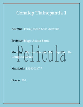 Conalep Tlalnepantla 1
Alumna: Perla Joselin Solis Acevedo
Profesor: Hugo Acosta Serna
Modulo: Mantenimiento De Equipo De
Cómputo Básico
Matricula: 131930147-7
Grupo: 201
 