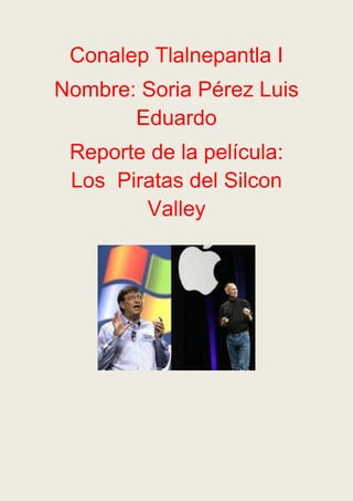 Conalep Tlalnepantla I
Nombre: Soria Pérez Luis
Eduardo
Reporte de la película:
Los Piratas del Silcon
Valley
 