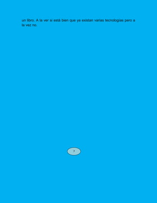 un libro. A la ver si está bien que ya existan varias tecnologías pero a
la vez no.
7
 