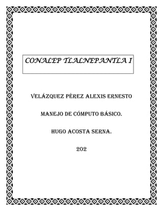 CONALEP TLALNEPANTLA I

Velázquez Pérez Alexis Ernesto
Manejo de cómputo básico.
Hugo Acosta Serna.
202

 
