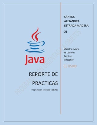 REPORTE DE
PRACTICAS
Programación orientada a objetos
Maestra: María
de Lourdes
Ramírez
Villaseñor
CETIS100
SANTOS
ALEJANDRA
ESTRADA MADERA
2J
 
