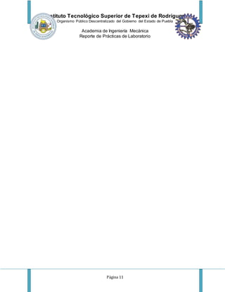 Instituto Tecnológico Superior de Tepexi de Rodríguez
Organismo Público Descentralizado del Gobierno del Estado de Puebla
Academia de Ingeniería Mecánica
Reporte de Prácticas de Laboratorio
Página 11
 