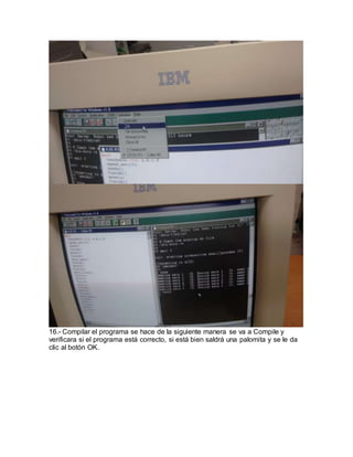 16.- Compilar el programa se hace de la siguiente manera se va a Compile y
verificara si el programa está correcto, si está bien saldrá una palomita y se le da
clic al botón OK.
 