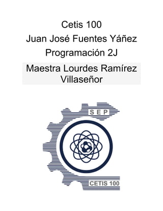 Cetis 100
Juan José Fuentes Yáñez
Programación 2J
Maestra Lourdes Ramírez
Villaseñor
 