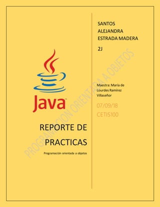 REPORTE DE
PRACTICAS
Programación orientada a objetos
Maestra: María de
Lourdes Ramírez
Villaseñor
07/09/18
CETIS100
SANTOS
ALEJANDRA
ESTRADA MADERA
2J
 