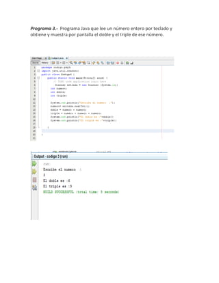 Programa 3.- Programa Java que lee un número entero por teclado y
obtiene y muestra por pantalla el doble y el triple de ese número.
 