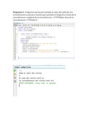 Programa 5.- Programa que lee por teclado el valor del radio de una
circunferencia y calcula y muestra por pantalla la longitud y el área de la
circunferencia. Longitud de la circunferencia = 2*PI*Radio, Area de la
circunferencia = PI*Radio^2
 
