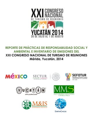 REPORTE DE PRÁCTICAS DE RESPONSABILIDAD SOCIAL Y
AMBIENTAL E INVENTARIO DE EMISIONES DEL
XXI CONGRESO NACIONAL DE TURISMO DE REUNIONES
Mérida, Yucatán, 2014
 