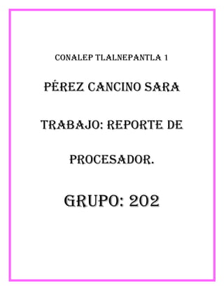 Conalep Tlalnepantla 1
Pérez Cancino Sara
Trabajo: Reporte de
procesador.
Grupo: 202
 