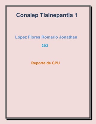 Conalep Tlalnepantla 1
202
López Flores Romario Jonathan
Reporte de CPU
 