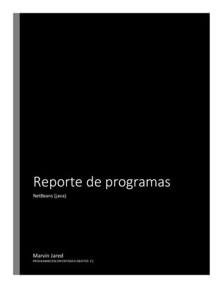 Reporte de programas
NetBeans (java)
Marvin Jared
PROGRAMACION ORIENTADA A OBJETOS 3°j
 