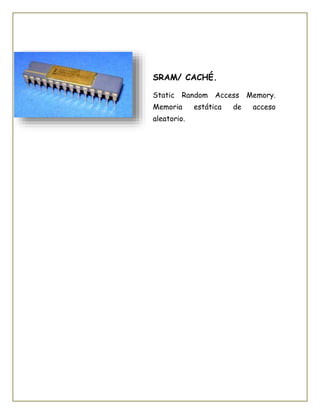 SRAM/ CACHÉ.
Static Random Access Memory.
Memoria estática de acceso
aleatorio.
 