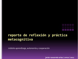 módulo aprendizaje, autonomía y cooperación



                                      javier navarrete arias / umce / 2012
 