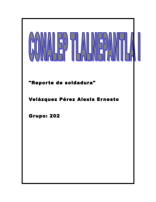 "Reporte de soldadura"
Velázquez Pérez Alexis Ernesto
Grupo: 202
 