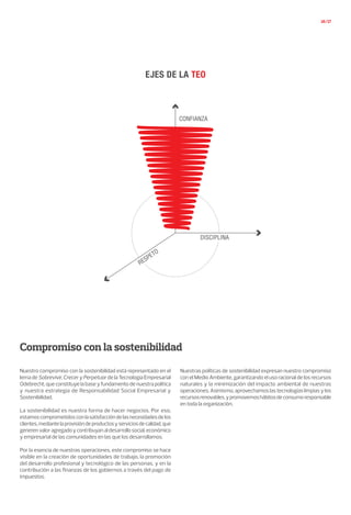 16/17
Compromiso con la sostenibilidad
Nuestro compromiso con la sostenibilidad está representado en el
lema de Sobrevivir, Crecer y Perpetuar de la Tecnología Empresarial
Odebrecht, que constituye la base y fundamento de nuestra política
y nuestra estrategia de Responsabilidad Social Empresarial y
Sostenibilidad.
La sostenibilidad es nuestra forma de hacer negocios. Por eso,
estamoscomprometidosconlasatisfaccióndelasnecesidadesdelos
clientes,mediantelaprovisióndeproductosyserviciosdecalidad,que
generenvaloragregadoycontribuyanaldesarrollosocial,económico
y empresarial de las comunidades en las que los desarrollamos.
Por la esencia de nuestras operaciones, este compromiso se hace
visible en la creación de oportunidades de trabajo, la promoción
del desarrollo profesional y tecnológico de las personas, y en la
contribución a las finanzas de los gobiernos a través del pago de
impuestos.
Nuestras políticas de sostenibilidad expresan nuestro compromiso
con el Medio Ambiente, garantizando el uso racional de los recursos
naturales y la minimización del impacto ambiental de nuestras
operaciones. Asimismo, aprovechamos las tecnologías limpias y los
recursosrenovables,ypromovemoshábitosdeconsumoresponsable
en toda la organización.
 