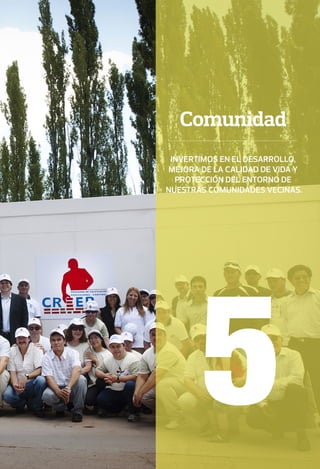 5
Comunidad
Invertimos en el desarrollo,
mejora de la calidad de vida y
protección del entorno de
nuestras comunidades vecinas.
 
