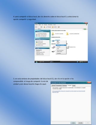 4.-para compartir el disco local, dar clic derecho sobre el disco local C y seleccionar la
opción compartir y seguridad.
5.-en esta ventana de propiedades del disco local (C), dar clic en la opción si ha
comprendido el riesgo de compartir la raíz de
unidad y aún desea hacerlo ¡haga clic aquí¡
 