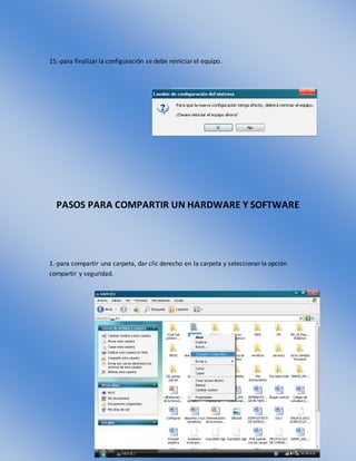 15.-para finalizar la configuración se debe reiniciar el equipo.
PASOS PARA COMPARTIR UN HARDWARE Y SOFTWARE
1.-para compartir una carpeta, dar clic derecho en la carpeta y seleccionar la opción
compartir y seguridad.
 