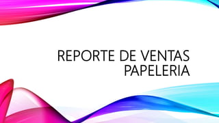 REPORTE DE VENTAS
PAPELERIA
 