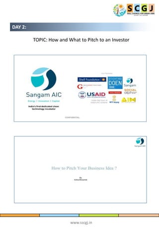 www.sscgj.in
DAY 2:
TOPIC: How and What to Pitch to an Investor
 