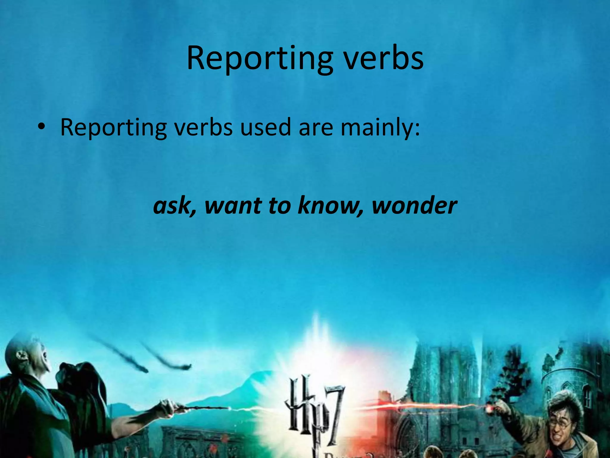Reporting verbs
• Reporting verbs used are mainly:

          ask, want to know, wonder
 