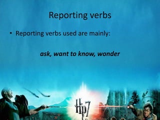 Reporting verbs
• Reporting verbs used are mainly:

          ask, want to know, wonder
 