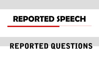 REPORTED SPEECH
REPORTED QUESTIONS
 
