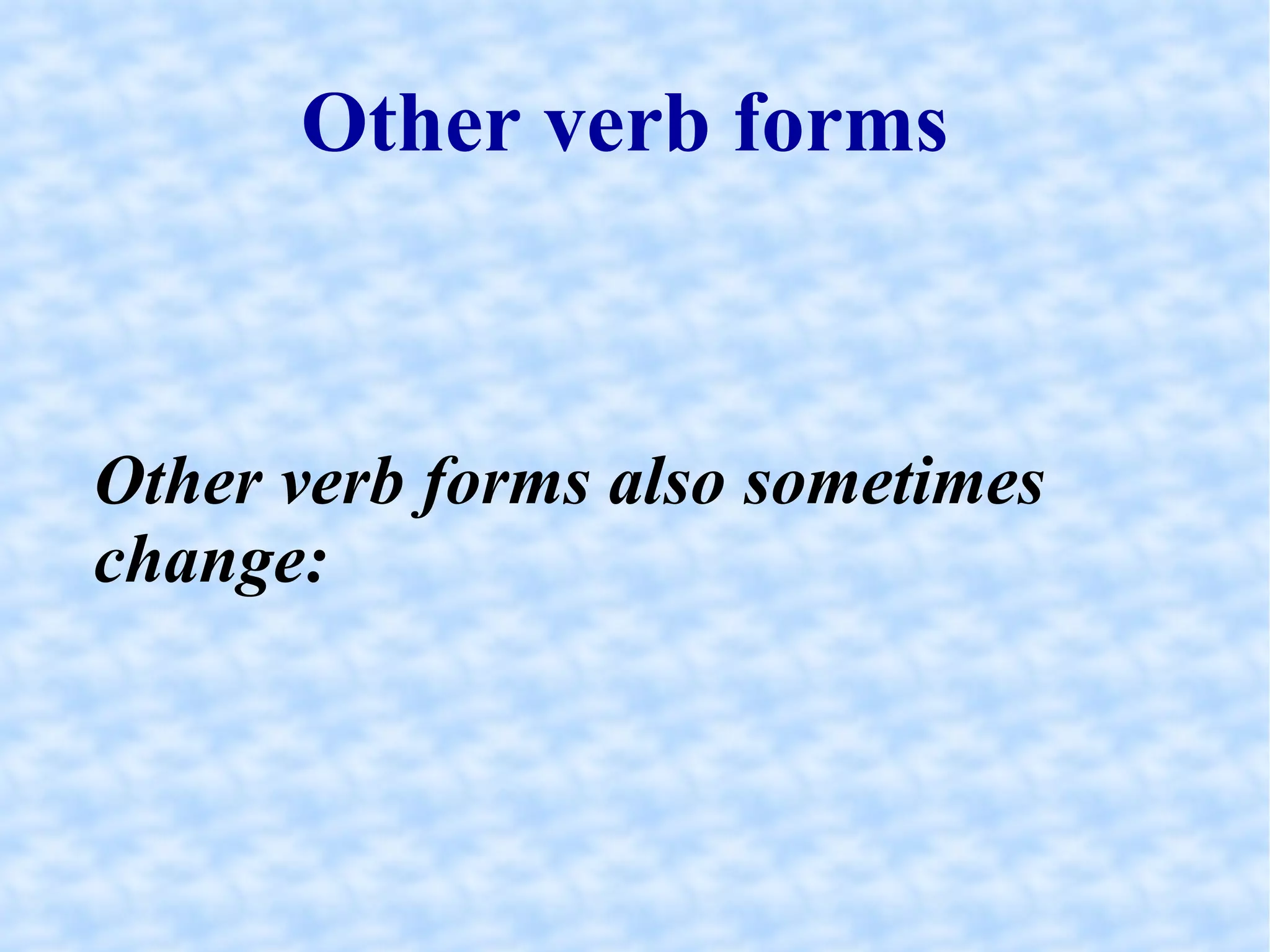 Other verb forms  Other verb forms also sometimes change:  