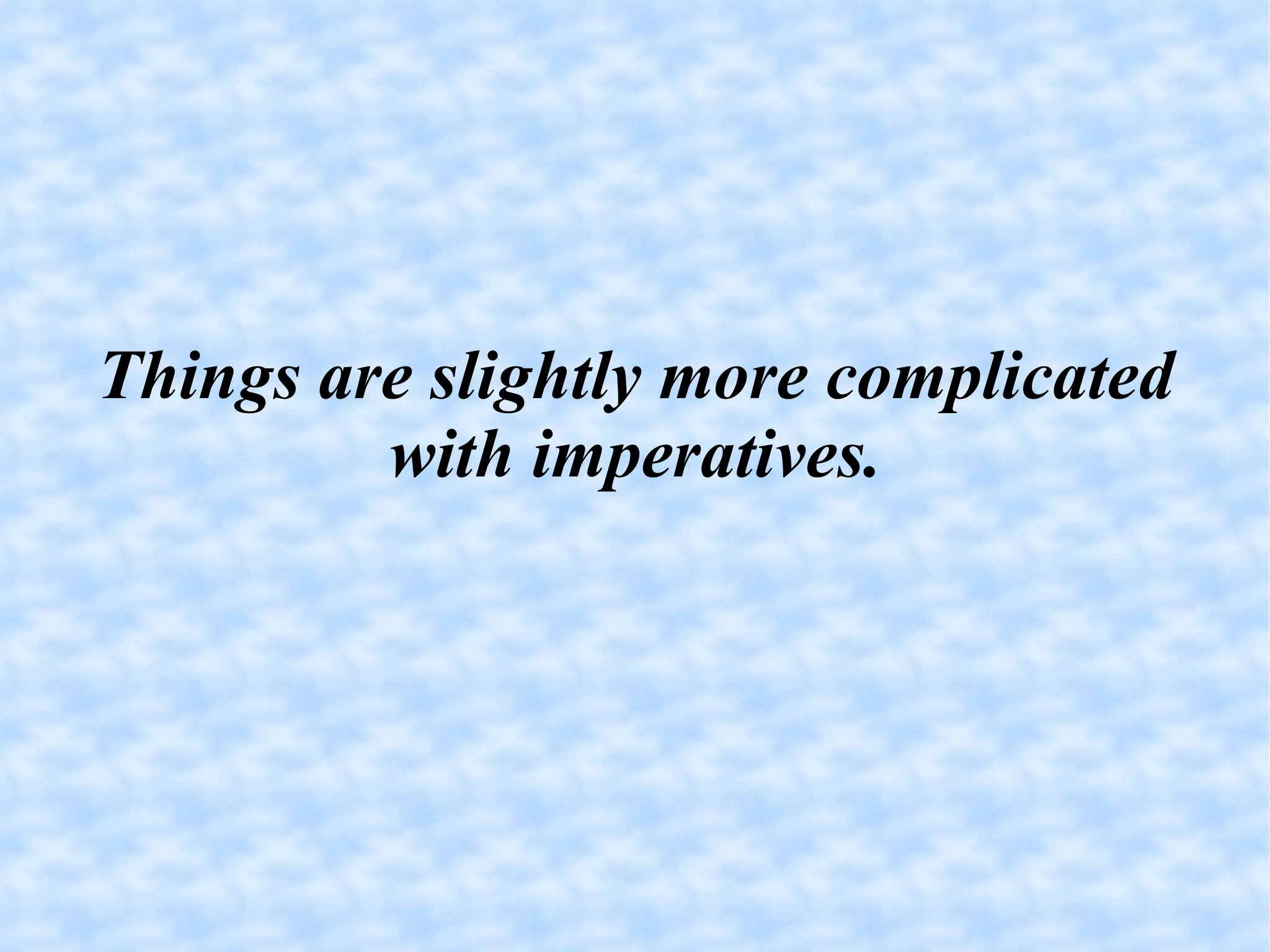 Things are slightly more complicated with imperatives. 