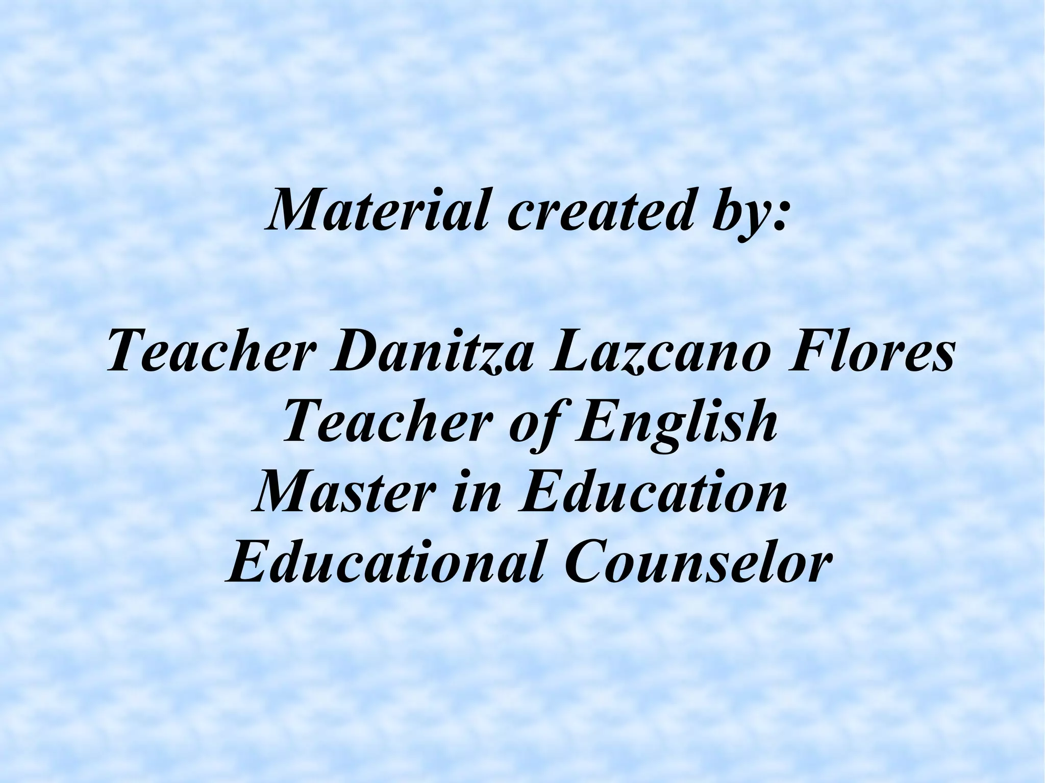 Material created by: Teacher Danitza Lazcano Flores Teacher of English Master in Education  Educational Counselor 