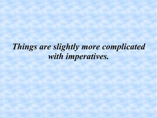 Things are slightly more complicated with imperatives. 