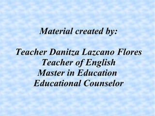 Material created by: Teacher Danitza Lazcano Flores Teacher of English Master in Education  Educational Counselor 