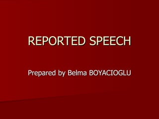 REPORTED SPEECH Prepared by Belma BOYACIOGLU 