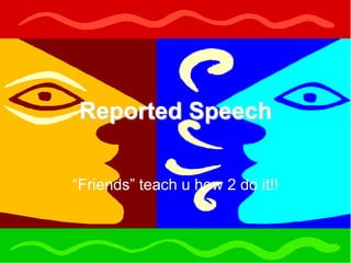 Reported Speech “Friends” teach u how 2 do it!! 