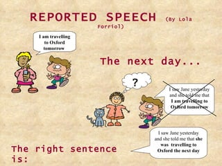 REPORTED SPEECH  (By Lola Forriol) The next day... The right sentence is: I saw Jane yesterday and she told me that  she was  travelling to Oxford the next day I am travelling to Oxford tomorrow   I saw Jane yesterday and she told me that  I am travelling to Oxford tomorrow ? 