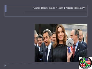 Carla Bruni said: “ I am French first lady.”
________________________________________________
 