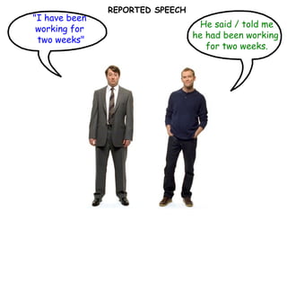 REPORTED SPEECH "I have been  working for  two weeks" He said / told me he had been working  for two weeks. 