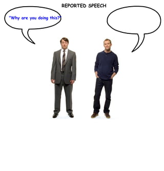 REPORTED SPEECH "Why are you doing this?" 