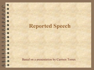 Reported Speech Based on a presentation by Carmen Torres 