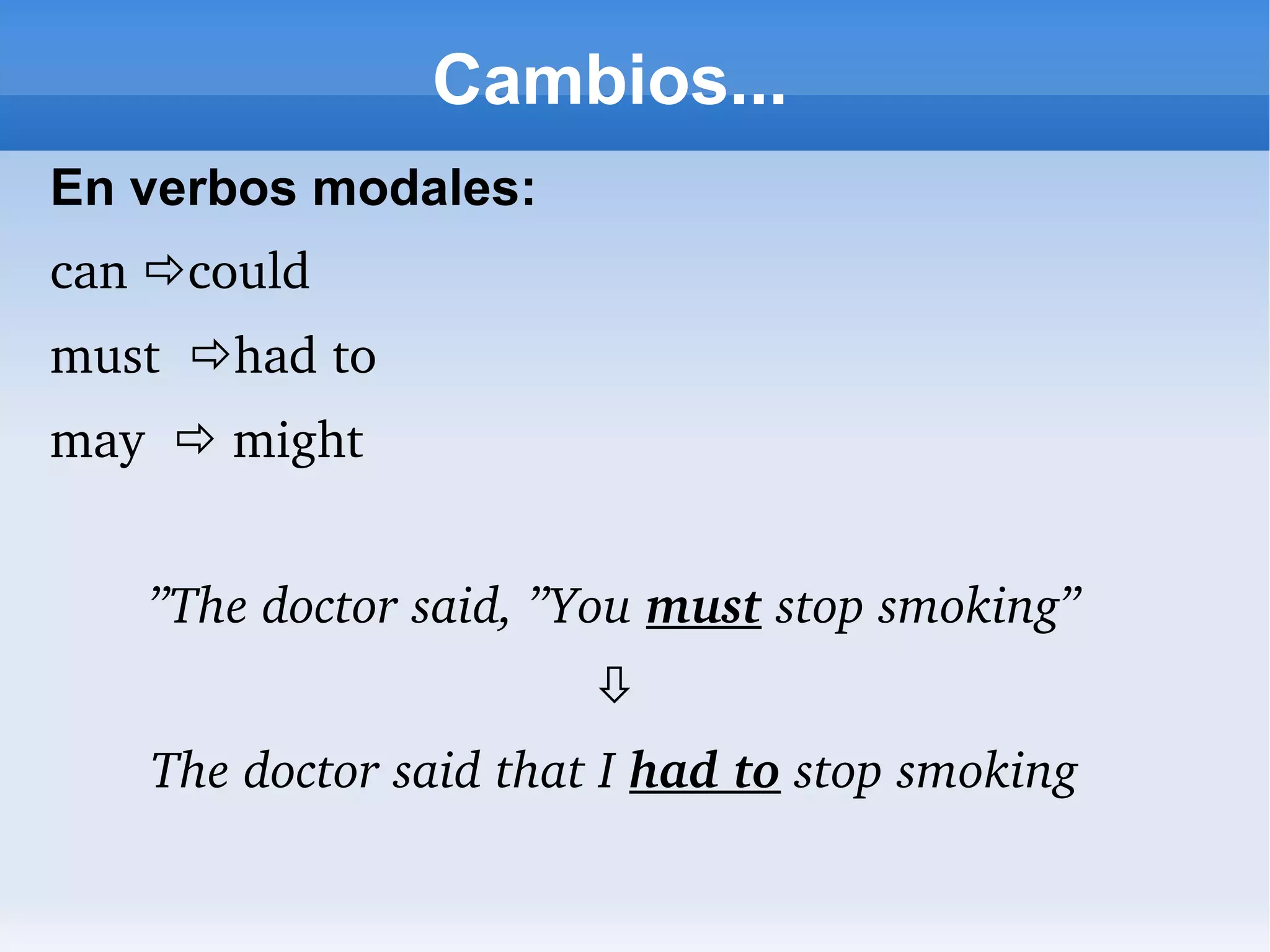 Cambios... En verbos modales: can   could must   had to may    might ” The doctor said, ”You   must   stop smoking”  The doctor said that I  had to  stop smoking 