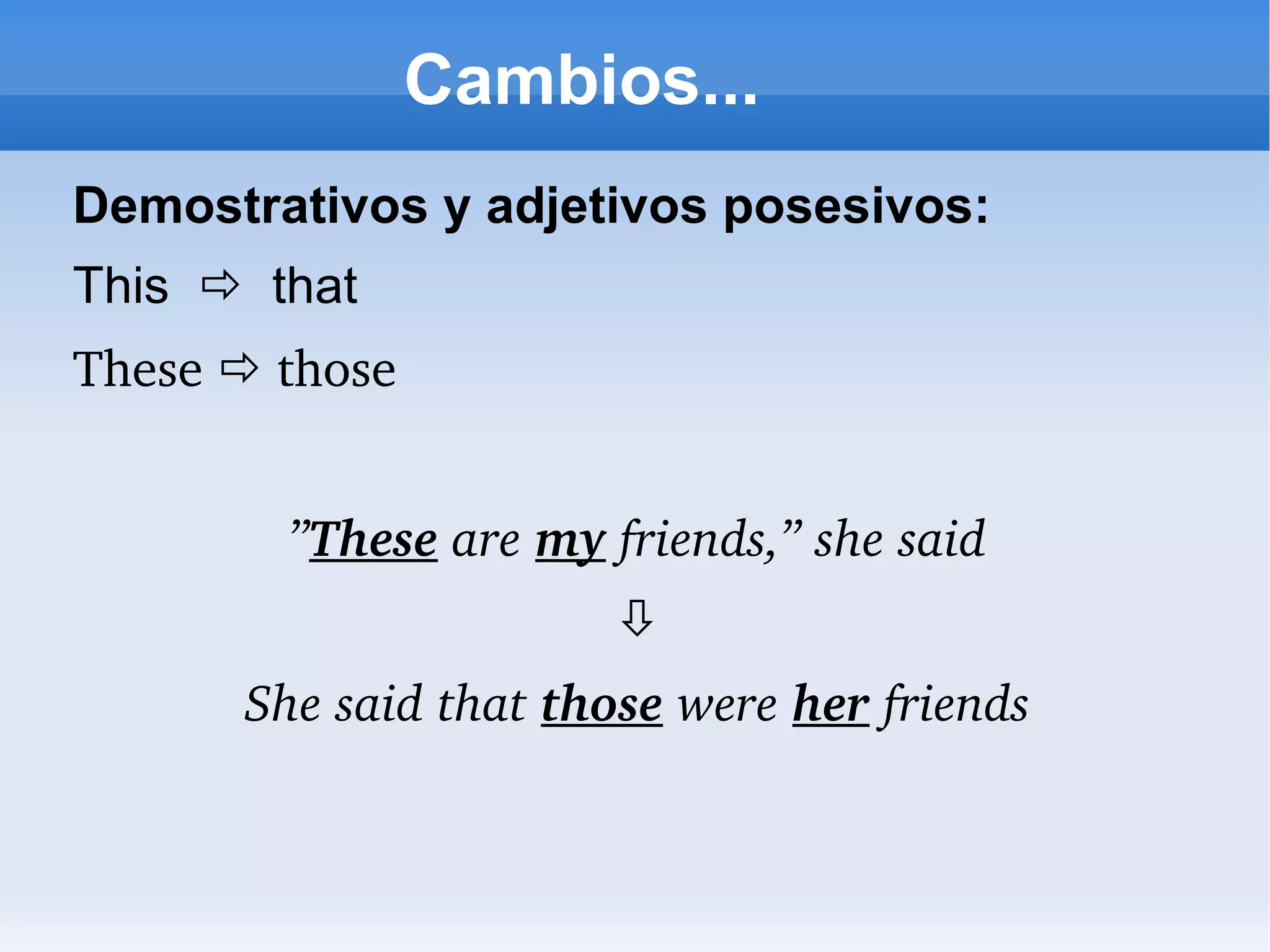Cambios... Demostrativos y adjetivos posesivos: This     that These    those  ” These  are  my  friends,” she said  She said that  those   were  her  friends 