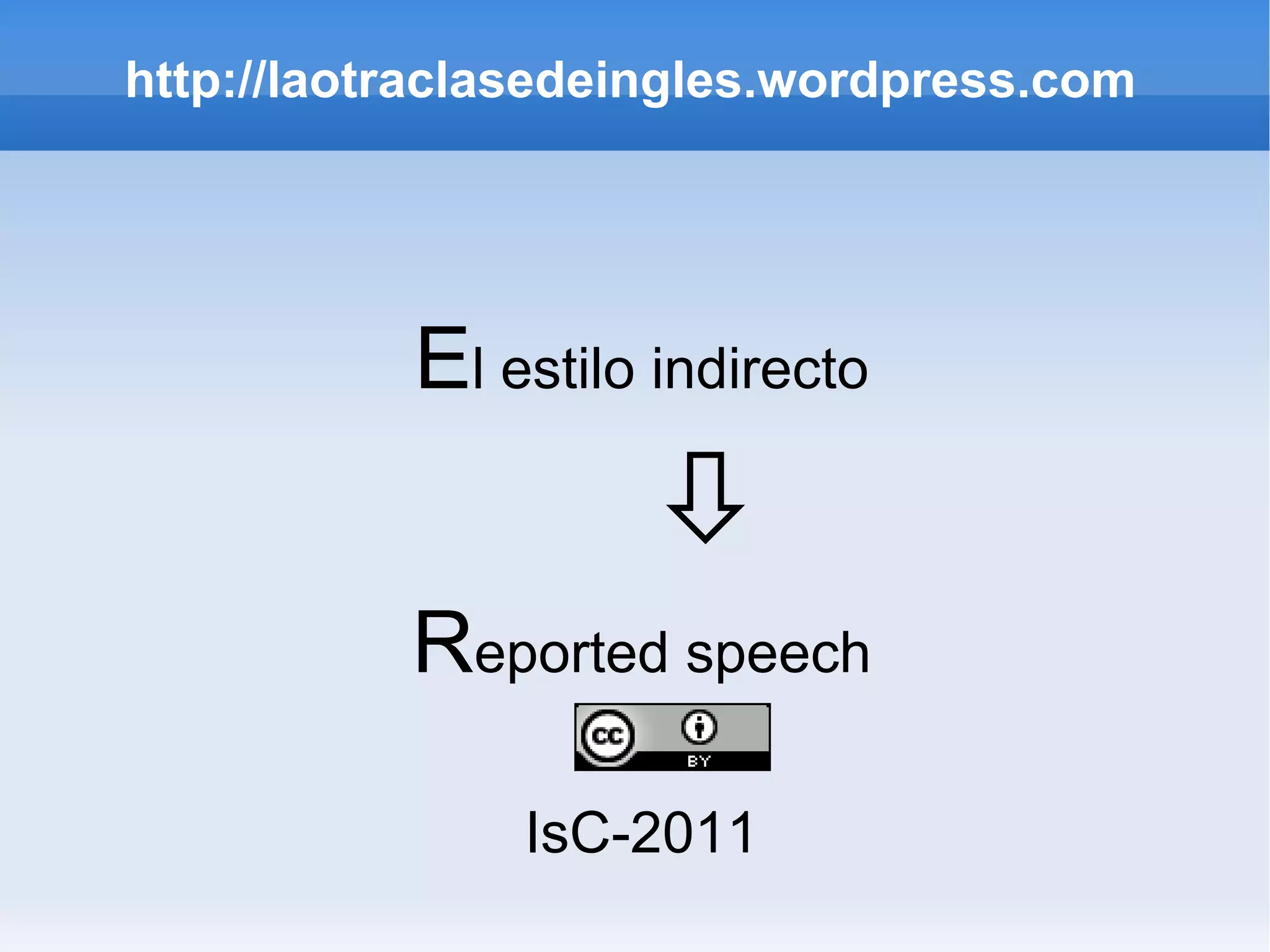 http://laotraclasedeingles.wordpress.com E l estilo indirecto  R eported speech IsC-2011 