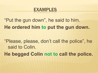 EXAMPLES

“Put the gun down”, he said to him.
He ordered him to put the gun down.

“Please, please, don’t call the police”, he
  said to Colin.
He begged Colin not to call the police.
 